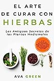 El Arte de Curar con Hierbas: Los Antiguos Secretos de las Plantas Medicinales y La Ciencia de los Remedios Naturales a base de Hierbas que Cambiarán tu Vida (Plantas Medicinales Y Curativas)